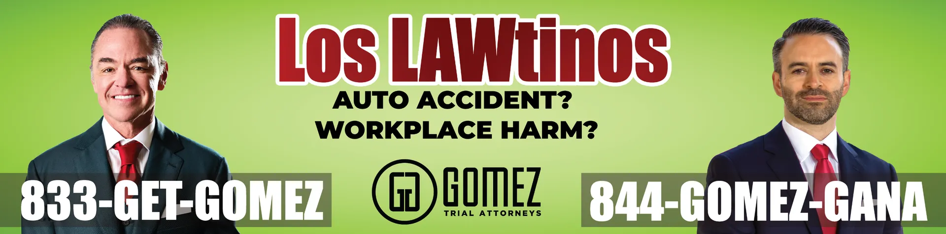 Gomez Trial Attorneys: Los Latinos, auto accident or workplace harm? Call 833-GET-GOMEZ or 844-GOMEZ-GANA